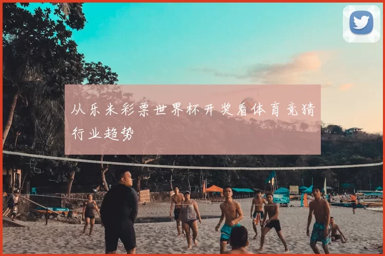 从乐米彩票世界杯开奖看体育竞猜行业趋势