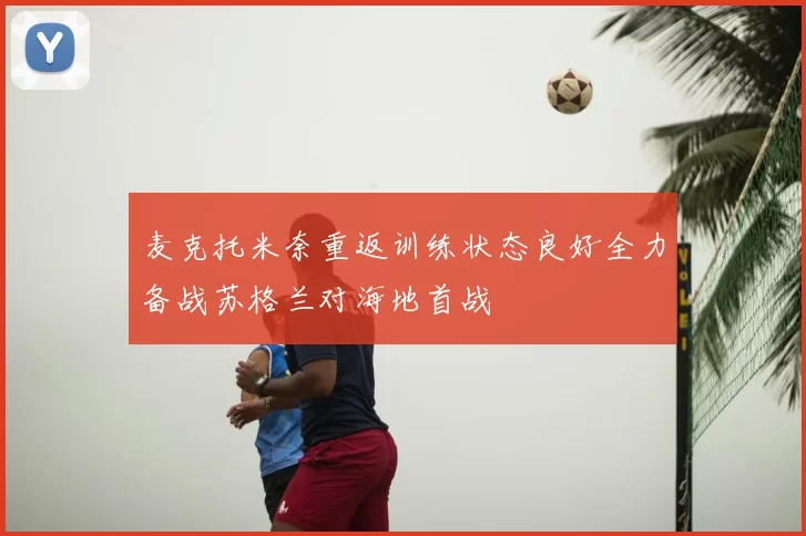 麦克托米奈重返训练状态良好全力备战苏格兰对海地首战
