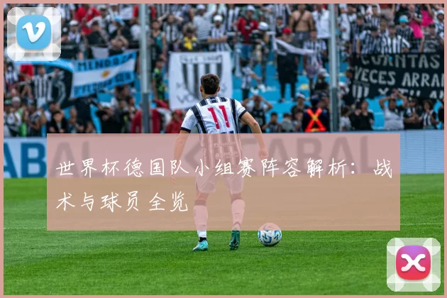 世界杯德国队小组赛阵容解析:战术与球员全览