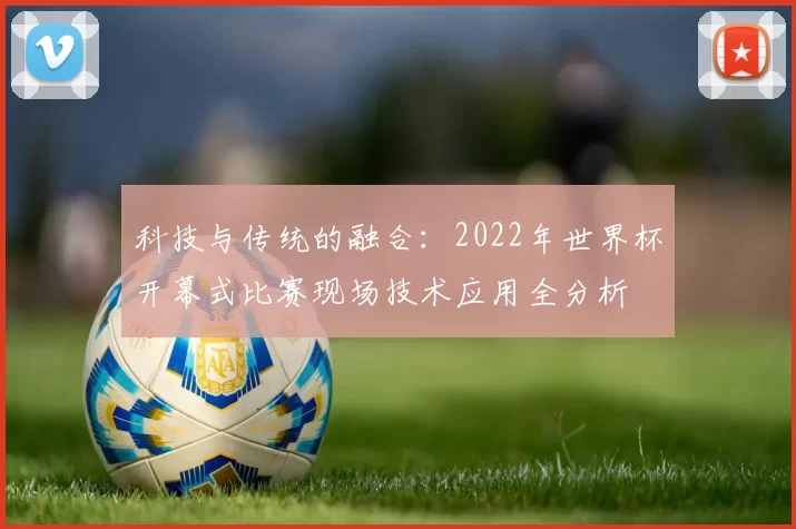 科技与传统的融合:2022年世界杯开幕式比赛现场技术应用全分析