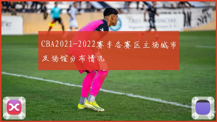 CBA2021-2022赛季各赛区主场城市及场馆分布情况