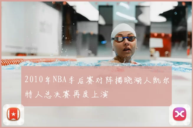 2010年NBA季后赛对阵揭晓湖人凯尔特人总决赛再度上演