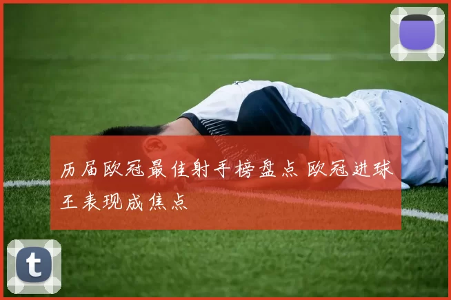 历届欧冠最佳射手榜盘点 欧冠进球王表现成焦点