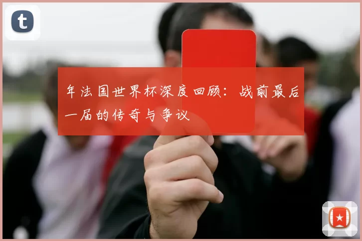 年法国世界杯深度回顾:战前最后一届的传奇与争议