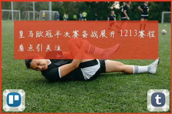 皇马欧冠半决赛备战展开 1213赛程看点引关注