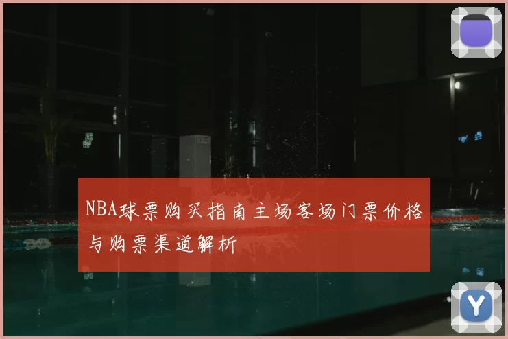 NBA球票购买指南主场客场门票价格与购票渠道解析