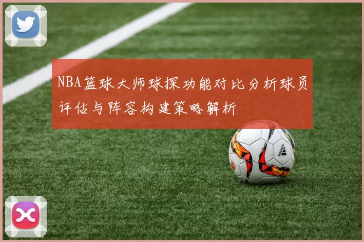 NBA篮球大师球探功能对比分析球员评估与阵容构建策略解析
