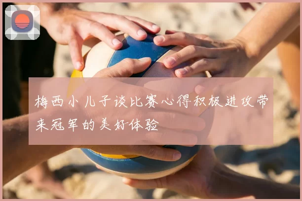 梅西小儿子谈比赛心得积极进攻带来冠军的美好体验