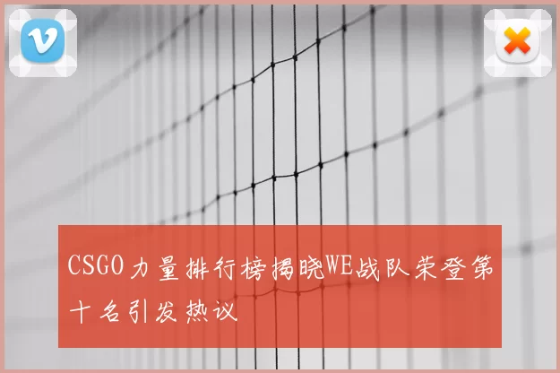 CSGO力量排行榜揭晓WE战队荣登第十名引发热议