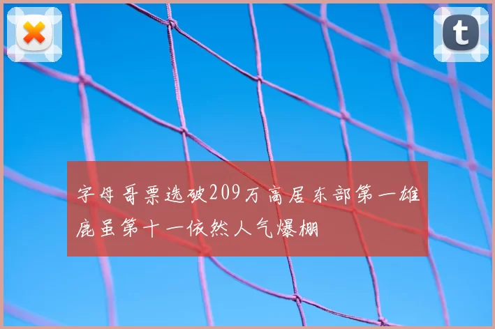 字母哥票选破209万高居东部第一雄鹿虽第十一依然人气爆棚