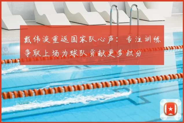 戴伟浚重返国家队心声:专注训练争取上场为球队贡献更多积分