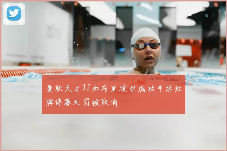 曼联天才JJ加布里埃尔成功申诉红牌停赛处罚被取消