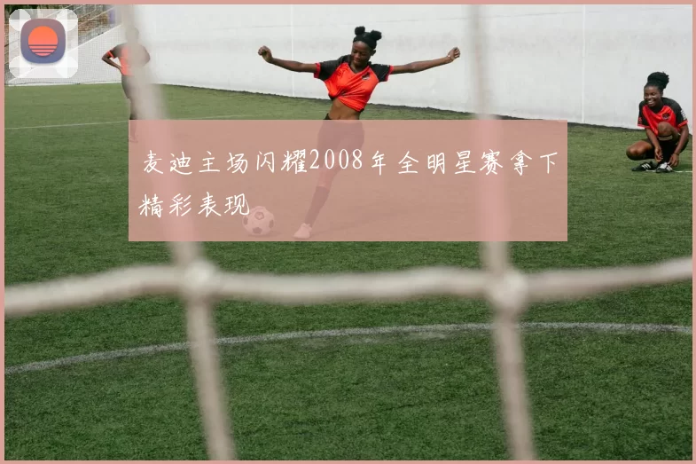 麦迪主场闪耀2008年全明星赛拿下精彩表现