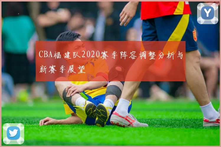 CBA福建队2020赛季阵容调整分析与新赛季展望