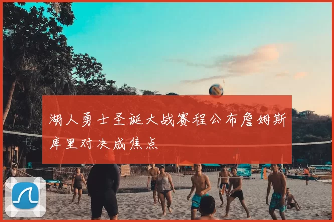 湖人勇士圣诞大战赛程公布詹姆斯库里对决成焦点