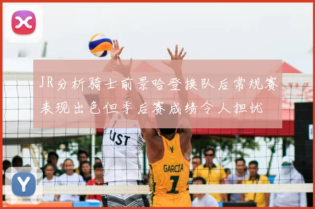 JR分析骑士前景哈登换队后常规赛表现出色但季后赛成绩令人担忧