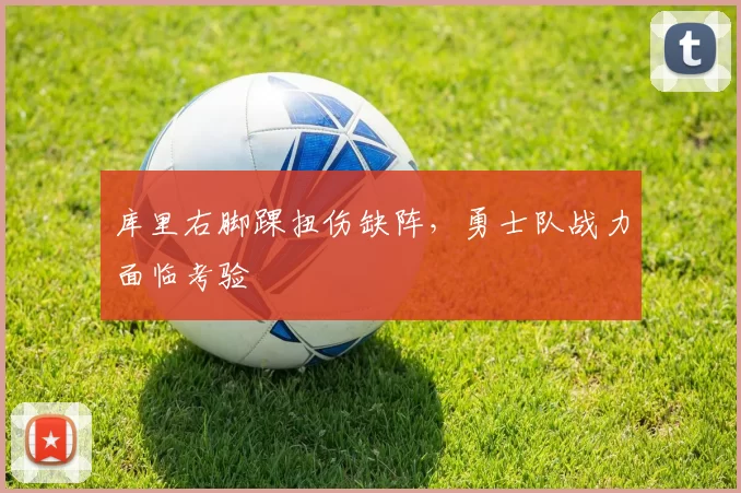 库里右脚踝扭伤缺阵，勇士队战力面临考验
