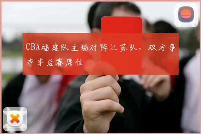 CBA福建队主场对阵江苏队，双方争夺季后赛席位