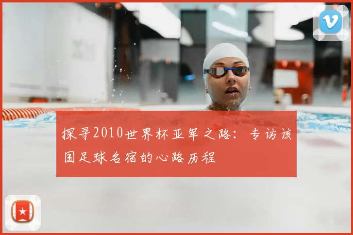 探寻2010世界杯亚军之路:专访该国足球名宿的心路历程