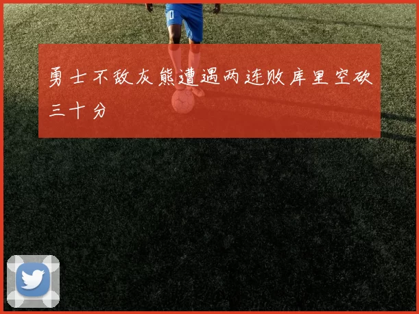 勇士不敌灰熊遭遇两连败库里空砍三十分