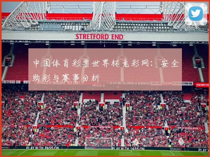 中国体育彩票世界杯竞彩网:安全购彩与赛事分析