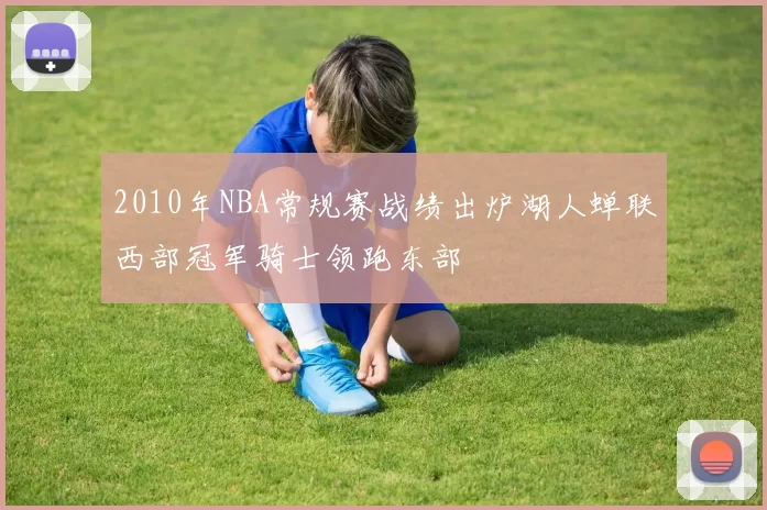 2010年NBA常规赛战绩出炉湖人蝉联西部冠军骑士领跑东部