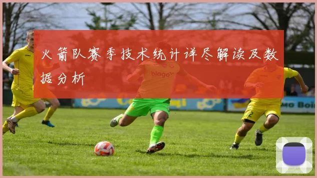火箭队赛季技术统计详尽解读及数据分析