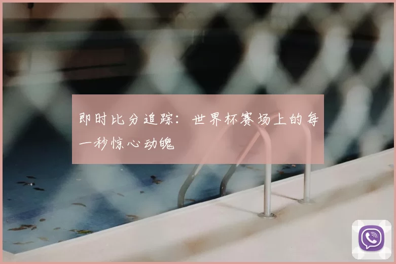 即时比分追踪：世界杯赛场上的每一秒惊心动魄
