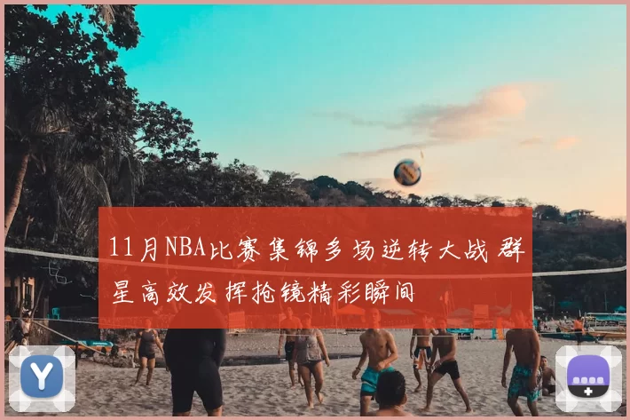 11月NBA比赛集锦多场逆转大战 群星高效发挥抢镜精彩瞬间