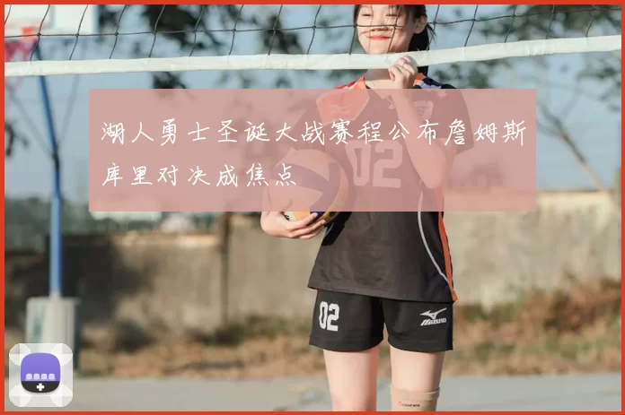 湖人勇士圣诞大战赛程公布詹姆斯库里对决成焦点