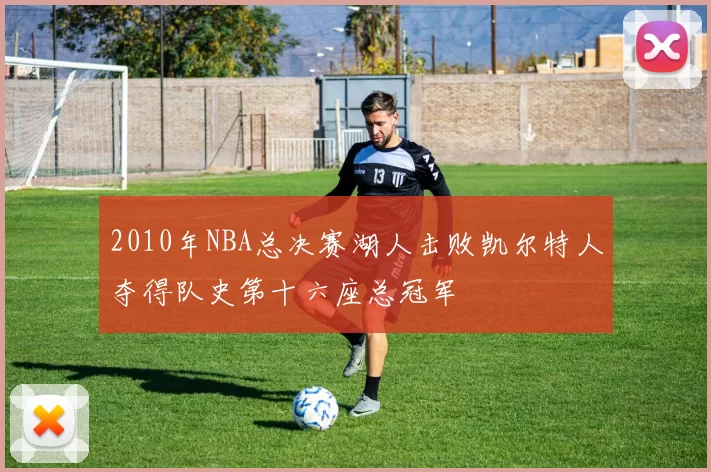 2010年NBA总决赛湖人击败凯尔特人夺得队史第十六座总冠军