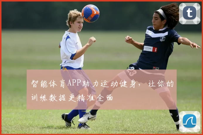 智能体育APP助力运动健身，让你的训练数据更精准全面