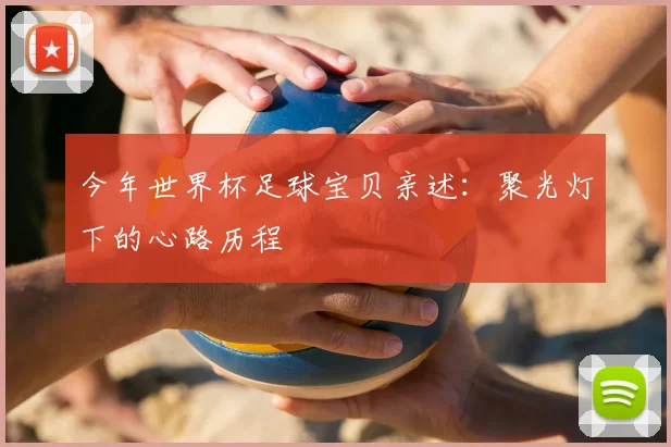 今年世界杯足球宝贝亲述：聚光灯下的心路历程