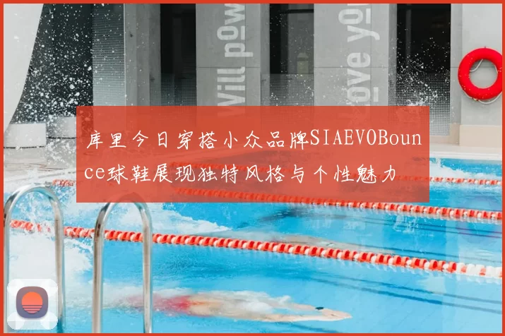库里今日穿搭小众品牌SIAEVOBounce球鞋展现独特风格与个性魅力