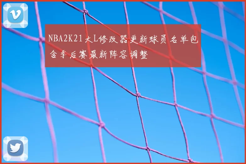NBA2K21大L修改器更新球员名单包含季后赛最新阵容调整