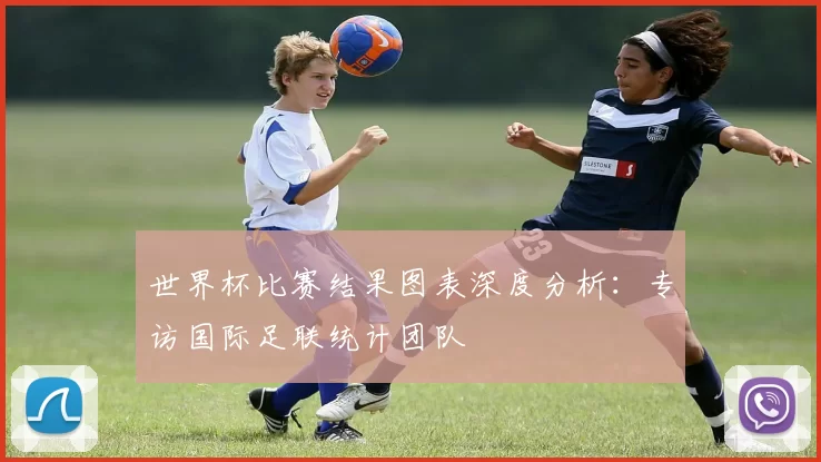 世界杯比赛结果图表深度分析:专访国际足联统计团队