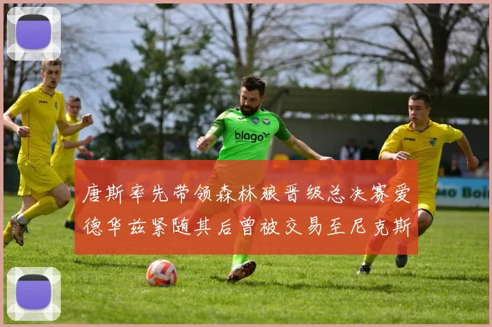 唐斯率先带领森林狼晋级总决赛爱德华兹紧随其后曾被交易至尼克斯