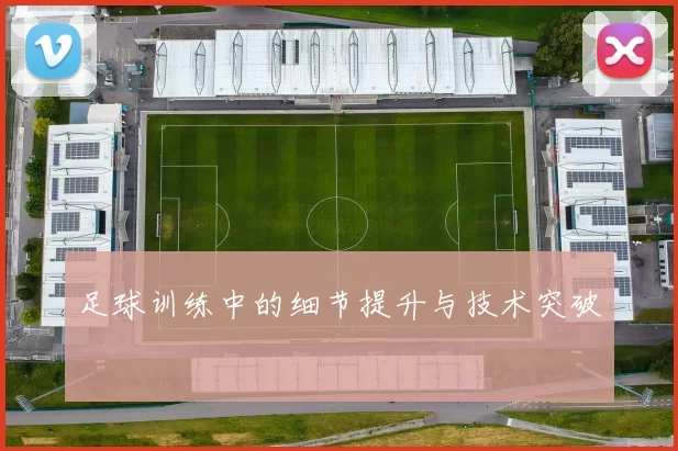 足球训练中的细节提升与技术突破
