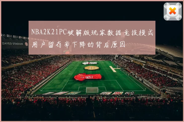NBA2K21PC破解版玩家数据竞技模式用户留存率下降的背后原因