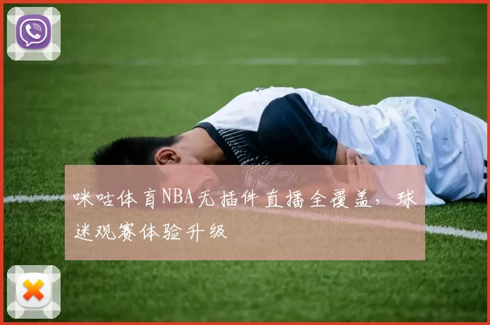 咪咕体育NBA无插件直播全覆盖，球迷观赛体验升级