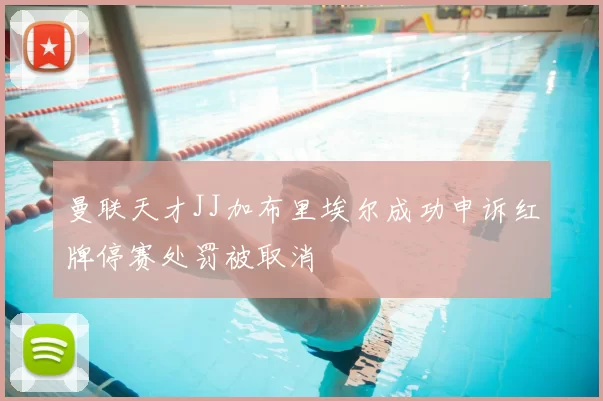 曼联天才JJ加布里埃尔成功申诉红牌停赛处罚被取消