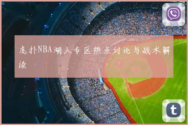虎扑NBA湖人专区热点讨论与战术解读