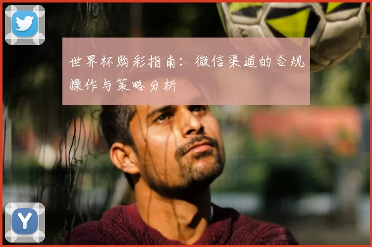 世界杯购彩指南:微信渠道的合规操作与策略分析