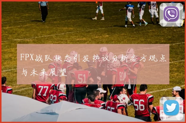 FPX战队状态引发热议分析各方观点与未来展望