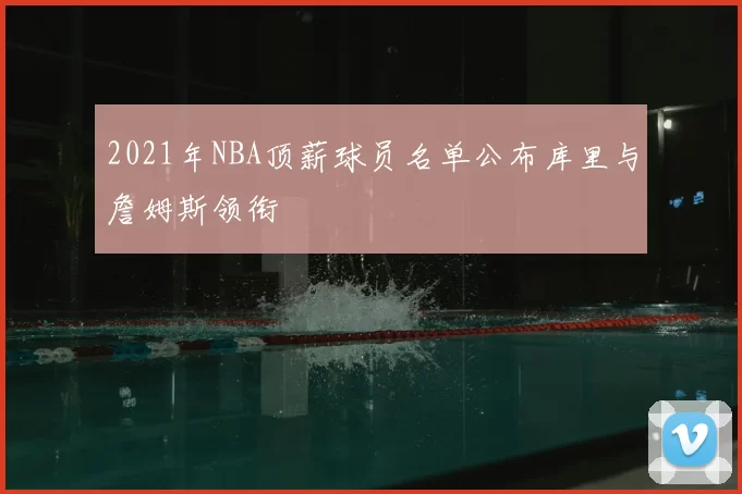2021年NBA顶薪球员名单公布库里与詹姆斯领衔