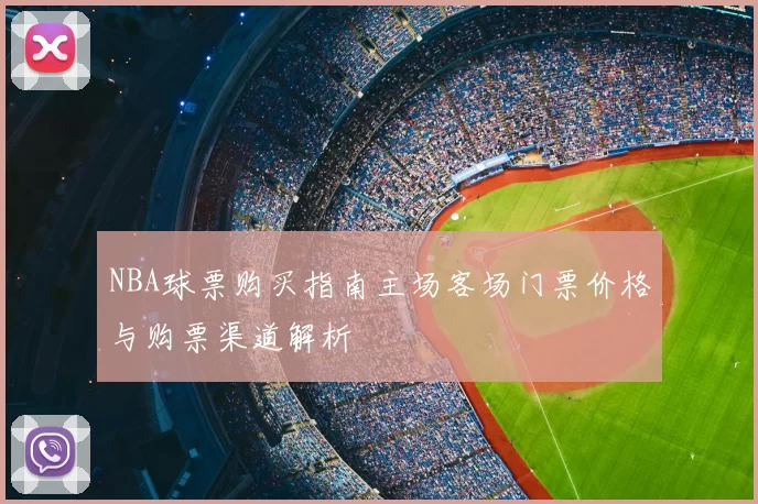 NBA球票购买指南主场客场门票价格与购票渠道解析