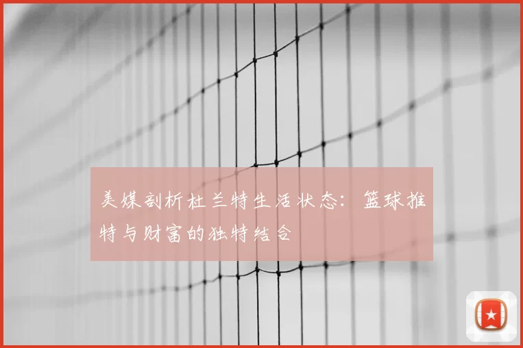 美媒剖析杜兰特生活状态：篮球推特与财富的独特结合