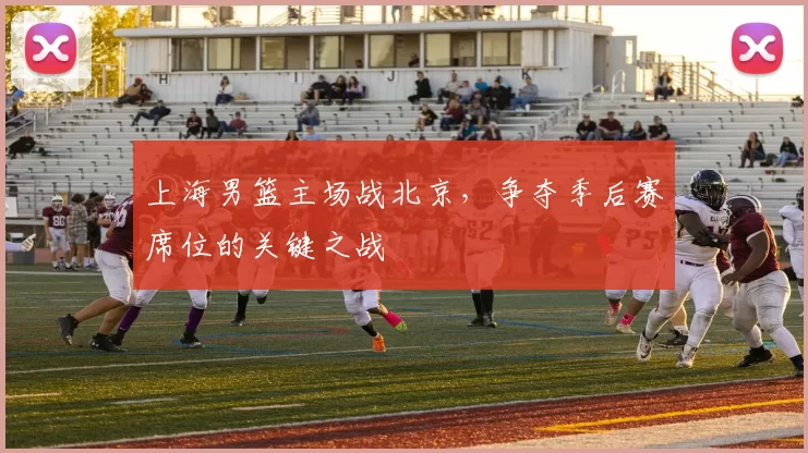 上海男篮主场战北京,争夺季后赛席位的关键之战