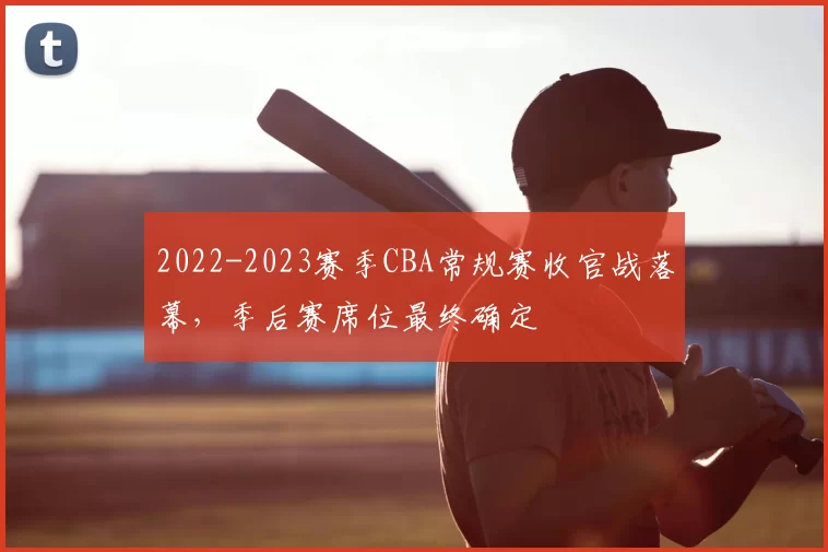 2022-2023赛季CBA常规赛收官战落幕，季后赛席位最终确定