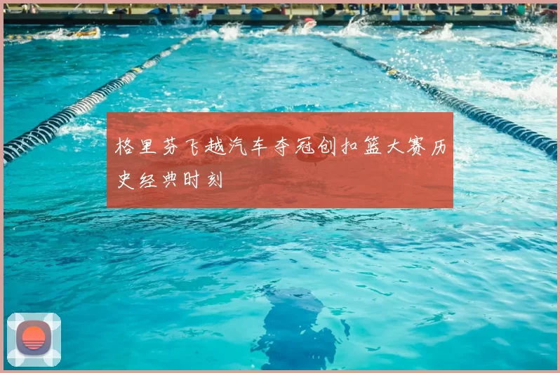 格里芬飞越汽车夺冠创扣篮大赛历史经典时刻
